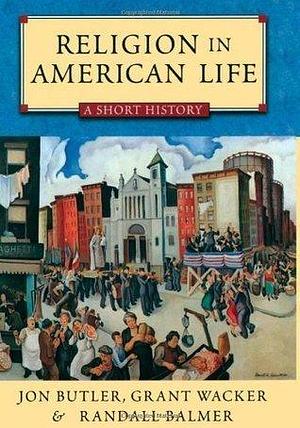 Religion in American Life: A Short History Updated Edition by Randall Balmer, Grant Wacker, Jon Butler, Jon Butler