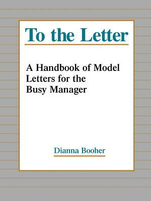 To the Letter: A Handbook of Model Letters for the Busy Executive by Dianna Booher