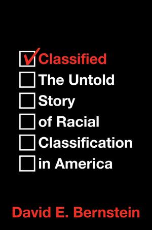 Classified: The Untold Story of Racial Classification in America by David E. Bernstein