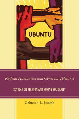 Radical Humanism and Generous Tolerance: Soyinka on Religion and Human Solidarity by Celucien L. Joseph