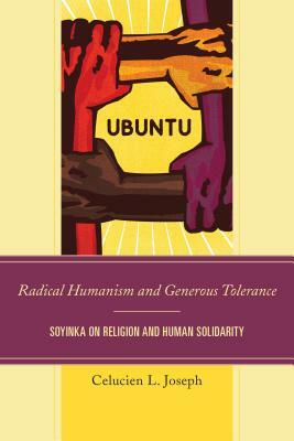 Radical Humanism and Generous Tolerance: Soyinka on Religion and Human Solidarity by Celucien L. Joseph