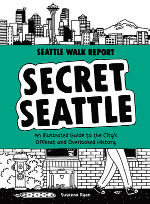 Secret Seattle (Seattle Walk Report): An Illustrated Guide to the City's Offbeat and Overlooked History by Susanna Ryan