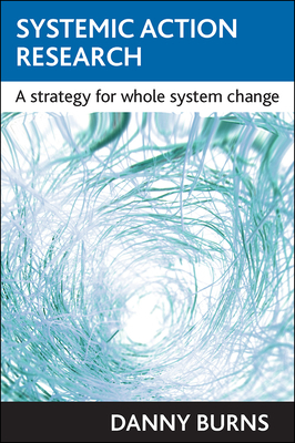 Systemic Action Research: A Strategy for Whole System Change by Danny Burns