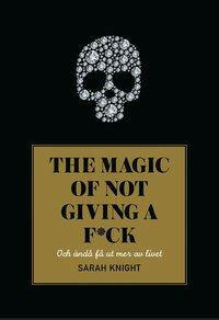 The magic of not giving a f*ck: och ändå få ut mer av livet by Sarah Knight