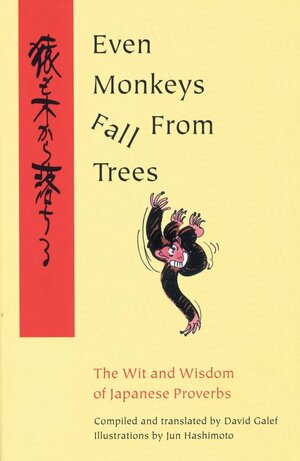 Even Monkeys Fall from Trees: The Wit and Wisdom of Japanese Proverbs by David Galef
