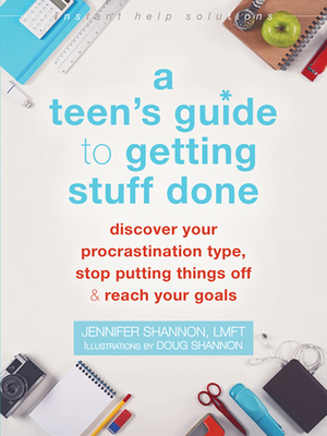 A Teen's Guide to Getting Stuff Done: Discover Your Procrastination Type, Stop Putting Things Off, and Reach Your Goals by Jennifer Shannon, Doug Shannon