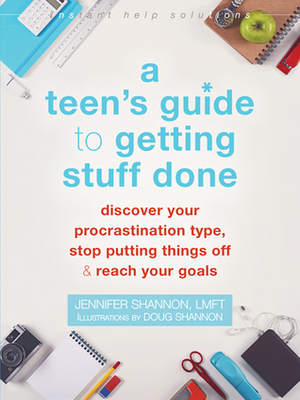 A Teen's Guide to Getting Stuff Done: Discover Your Procrastination Type, Stop Putting Things Off, and Reach Your Goals by Doug Shannon, Jennifer Shannon