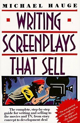 Writing Screenplays That Sell: The Complete, Step-By-Step Guide for Writing and Selling to the Movies and TV, from Story Concept to Development Deal by Michael Hauge