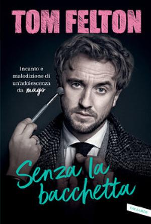 Senza la bacchetta. Incanto e maledizione di un'adolescenza da mago by Tom Felton