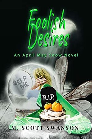 Foolish Desires; April May Snow Novel #4: A Paranormal Women's Fiction Novel by M. Scott Swanson
