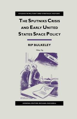 The Sputniks Crisis and Early United States Space Policy: A Critique of the Historiography of Space by Rip Bulkeley