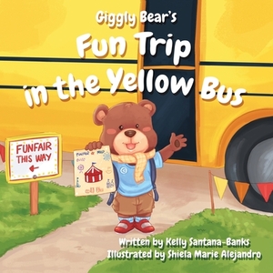 Giggly Bear's Fun Trip in the Yellow Bus by Kelly Santana-Banks
