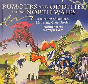 Rumours and Oddities from North Wales: A Selection of Folklore, Myths and Ghost Stories by Wayne Evans, Meirion Hughes