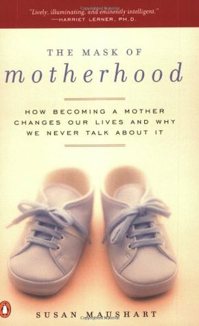 The Mask of Motherhood: How Becoming a Mother Changes Our Lives and Why We Never Talk About It by Susan Maushart