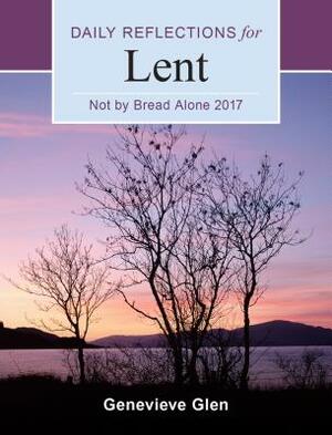 Not by Bread Alone: Daily Reflections for Lent by Genevieve Glen