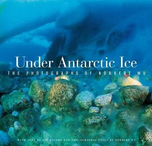 Under Antarctic Ice: The Photographs of Norbert Wu by Norbert Wu, Jim Mastro