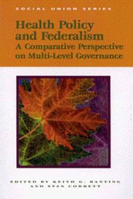 Health Policy and Federalism, Volume 65: A Comparative Perspective by Stan Corbett, Keith G. Banting