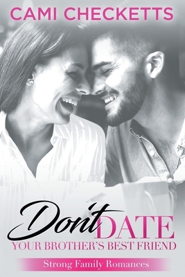 Don't Date Your Brother's Best Friend: Strong Family Romances by Cami Checketts