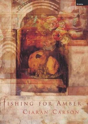 Fishing for Amber: A Long Story by Ciaran Carson