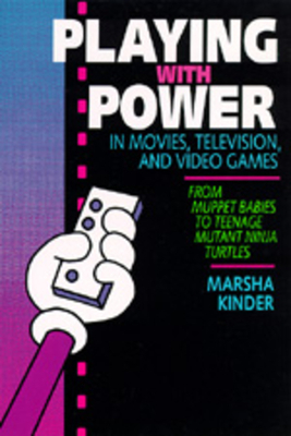 Playing with Power in Movies, Television, and Video Games: From Muppet Babies to Teenage Mutant Ninja Turtles by Marsha Kinder