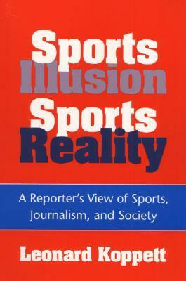 Sports Illusion, Sports Reality: A Reporter's View of Sports, Journalism, and Society by Leonard Koppett