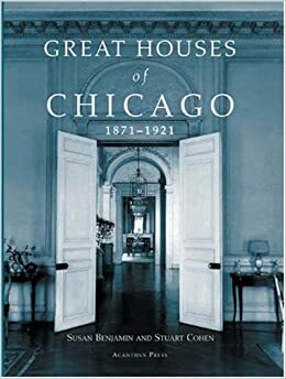 Great Houses of Chicago, 1871-1921 (Urban Domestic Architecture Series) by Stuart Cohen, Susan Benjamin