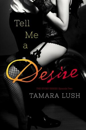 Tell Me a Desire: Episode #2 by Tamara Lush