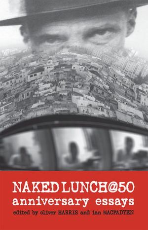 Naked Lunch @ 50: Anniversary Essays by Theophile Aries, Richard Doyle, Jed Birmingham, Eric Andersen, Oliver Harris, Ian MacFadyen, Shaun De Waal, Loren Glass, Gail-Nina Anderson