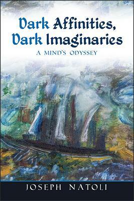 Dark Affinities, Dark Imaginaries: A Mind's Odyssey by Joseph Natoli