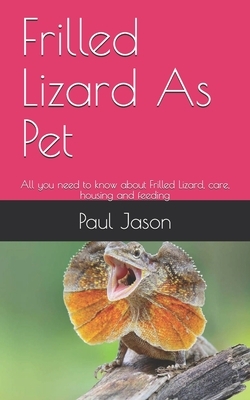 Frilled Lizard As Pet: All you need to know about Frilled Lizard, care, housing and feeding by Paul Jason