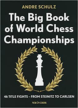 The Big Book of World Chess Championships: 46 Title Fights - From Steinitz to Carlsen by Andre Schulz