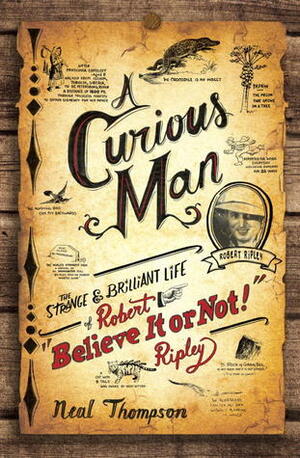 A Curious Man: The Strange and Brilliant Life of Robert Believe It or Not! Ripley by Neal Thompson
