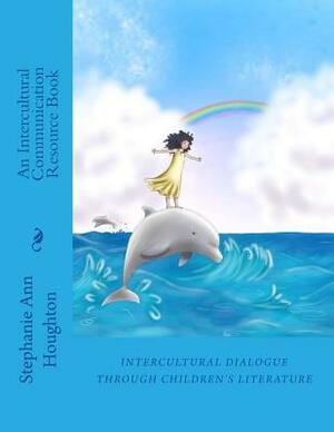 Intercultural Dialogue through Children's Literature: An Intercultural Communication Resource Book by Stephanie Ann Houghton