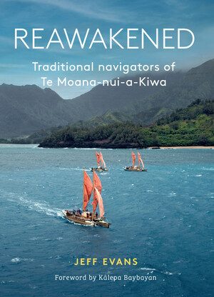 Reawakened: Traditional Navigators of Moana-Nui-a-Kiwa by Jeff Evans