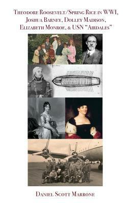 Theodore Roosevelt/Spring Rice in WWI, Joshua Barney, Dolley Madison, Elizabeth Monroe, & USN Airdales by Daniel Marrone