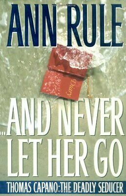 And Never Let Her Go: Thomas Capano: The Deadly Seducer by Ann Rule