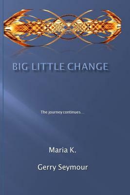 Big Little Change: the Journey Continues by Maria K, Gerry Seymour