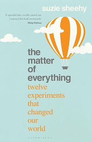 The Matter of Everything: Twelve Experiments That Changed Our World by Suzie Sheehy