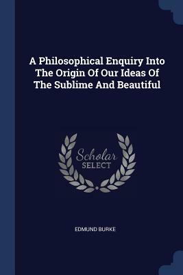 A Philosophical Enquiry Into the Origin of Our Ideas of the Sublime and Beautiful by Edmund Burke