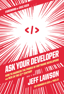 Ask Your Developer: How to Harness the Power of Software Developers and Win in the 21st Century by Dan Lyons, Jeff Lawson