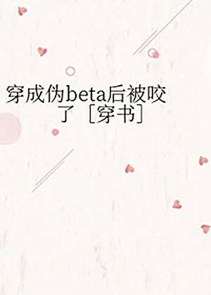 穿成伪beta后被咬了［穿书］  I Got Bitten After Transmigrating into a Pseudo-Beta by 芦苇木