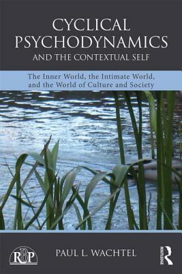 Cyclical Psychodynamics and the Contextual Self: The Inner World, the Intimate World, and the World of Culture and Society by Paul L. Wachtel