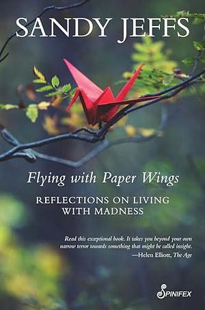 Flying with Paper Wings: Reflections on Living with Madness by Sandy Jeffs, Sandy Jeffs