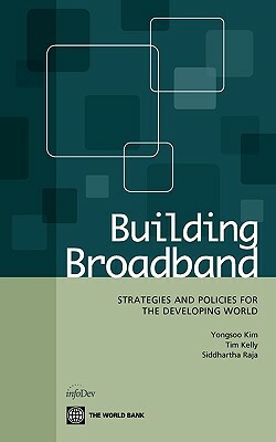 Building Broadband: Strategies and Policies for the Developing World by Tim Kelly, Siddhartha Raja, Yongsoo Kim