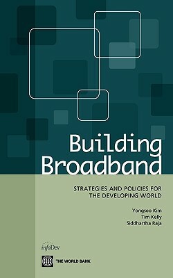 Building Broadband: Strategies and Policies for the Developing World by Yongsoo Kim, Tim Kelly, Siddhartha Raja