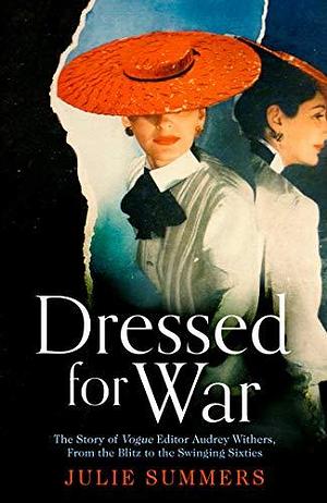 Dressed For War: The Story of Audrey Withers, Vogue editor extraordinaire from the Blitz to the Swinging Sixties by Julie Summers, Julie Summers
