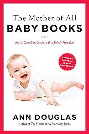 The Mother Of All Baby Books 3rd Edition: An All-Canadian Guide to Your Baby's First Year by Ann Douglas, Ann Douglas