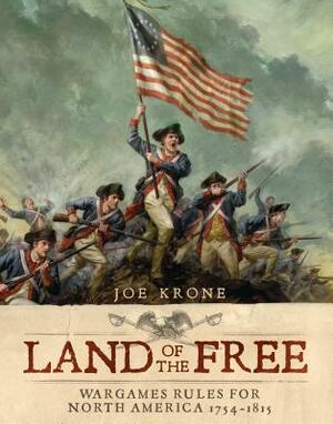 Land of the Free: Wargames Rules for North America 1754-1815 by Joe Krone