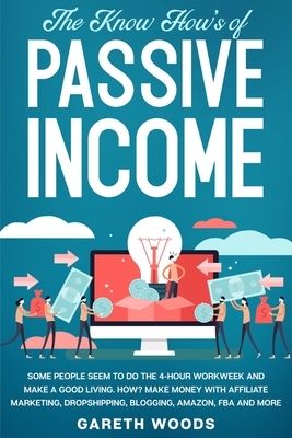 The Know How's of Passive Income: Some People Seem to do The 4-Hour Workweek and Make a Good Living. How? Make Money With Affiliate Marketing, Dropshi by Gareth Woods