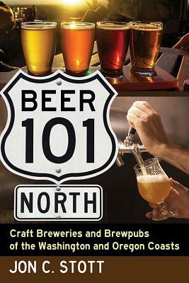 Beer 101 North: Craft Breweries and Brewpubs of the Washington and Oregon Coasts by Jon C. Stott